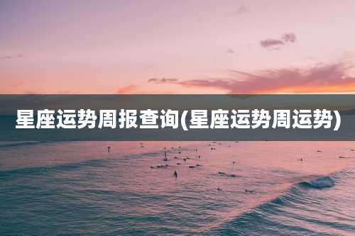 星座运势周报查询(星座运势周运势)