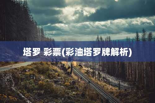 塔罗 彩票(彩油塔罗牌解析)