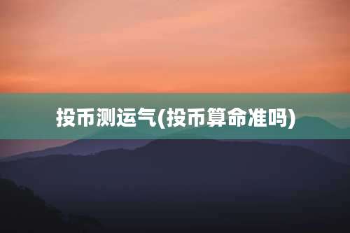 投币测运气(投币算命准吗)