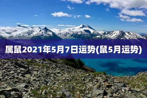 属鼠2021年5月7日运势(鼠5月运势)