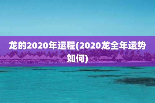 龙的2020年运程(2020龙全年运势如何)