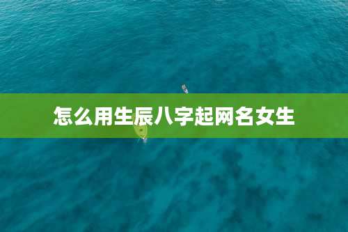 怎么用生辰八字起网名女生