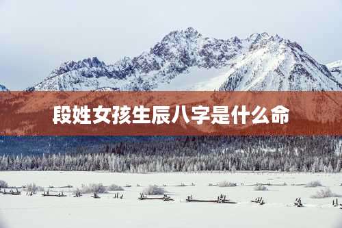 段姓女孩生辰八字是什么命