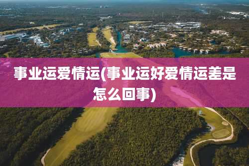 事业运爱情运(事业运好爱情运差是怎么回事)