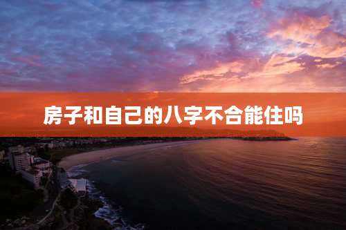 房子和自己的八字不合能住吗