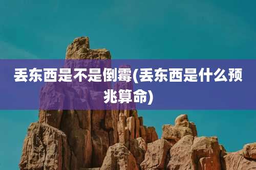 丢东西是不是倒霉(丢东西是什么预兆算命)