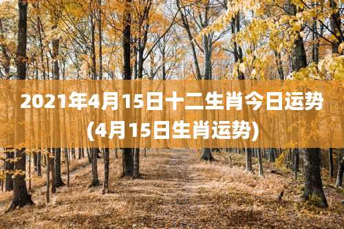 2021年4月15日十二生肖今日运势(4月15日生肖运势)