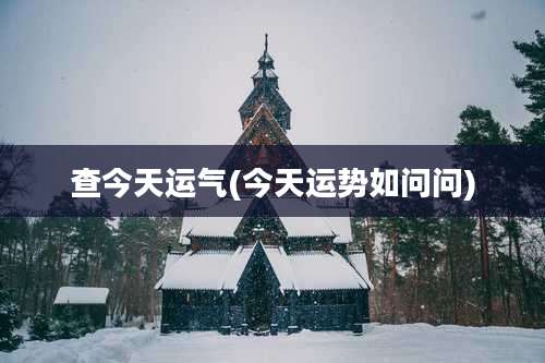 查今天运气(今天运势如问问)