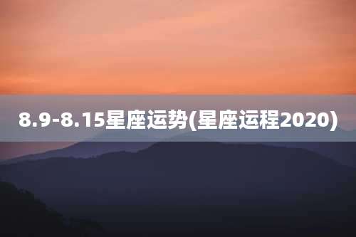 8.9-8.15星座运势(星座运程2020)