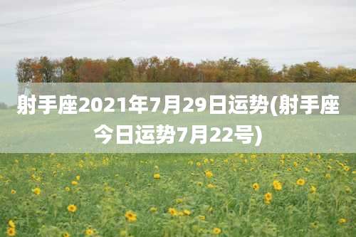 射手座2021年7月29日运势(射手座今日运势7月22号)