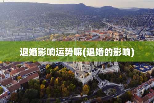 退婚影响运势嘛(退婚的影响)