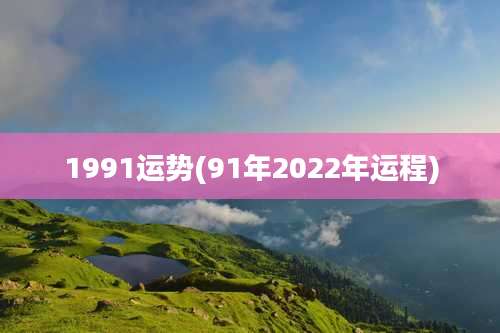 1991运势(91年2022年运程)