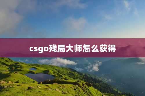 csgo残局大师怎么获得