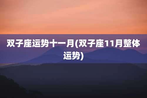 双子座运势十一月(双子座11月整体运势)