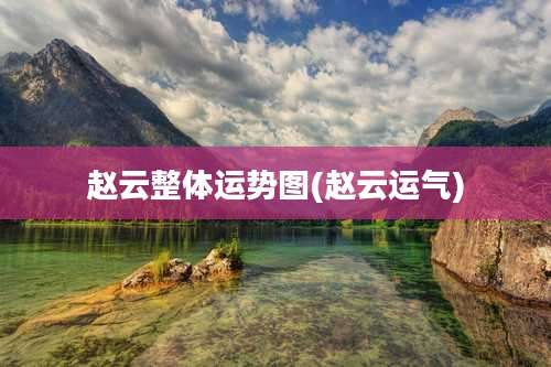 赵云整体运势图(赵云运气)