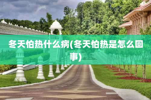 冬天怕热什么病(冬天怕热是怎么回事)