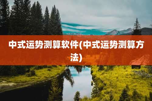 中式运势测算软件(中式运势测算方法)