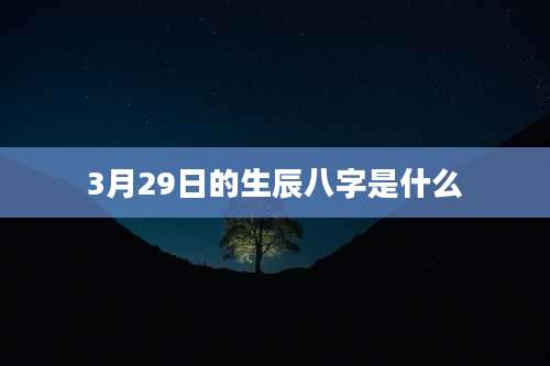 3月29日的生辰八字是什么