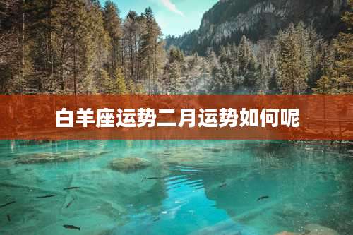 白羊座运势二月运势如何呢