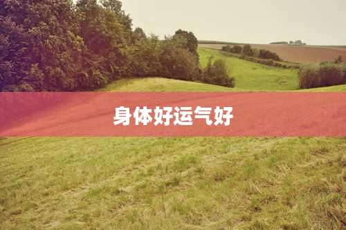 身体好运气好