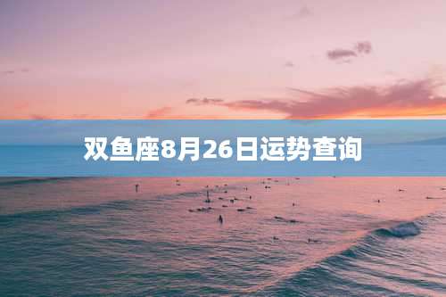 双鱼座8月26日运势查询