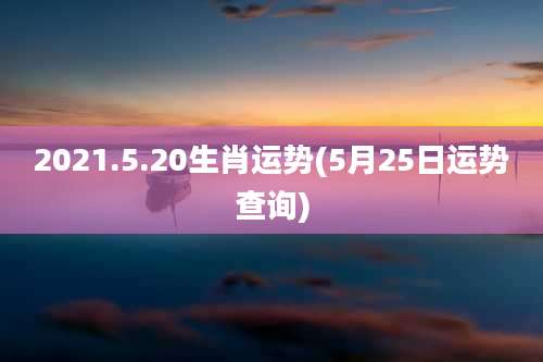 2021.5.20生肖运势(5月25日运势查询)