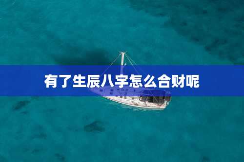 有了生辰八字怎么合财呢