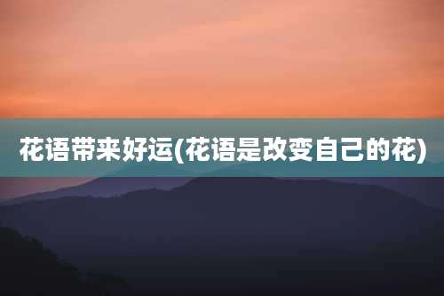 花语带来好运(花语是改变自己的花)