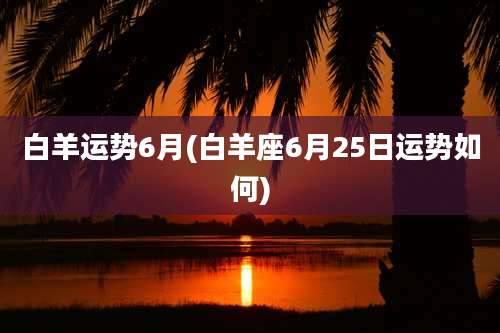 白羊运势6月(白羊座6月25日运势如何)