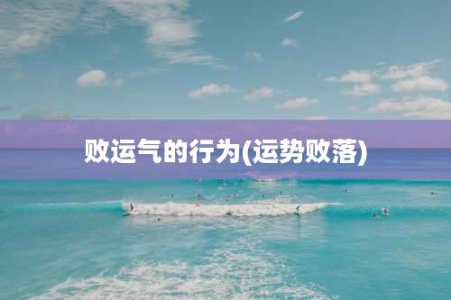 败运气的行为(运势败落)