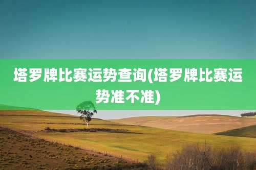 塔罗牌比赛运势查询(塔罗牌比赛运势准不准)