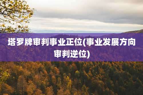 塔罗牌审判事业正位(事业发展方向审判逆位)