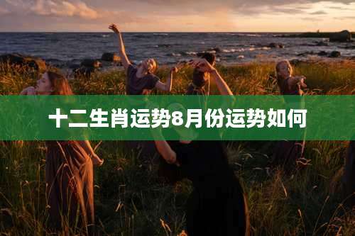 十二生肖运势8月份运势如何