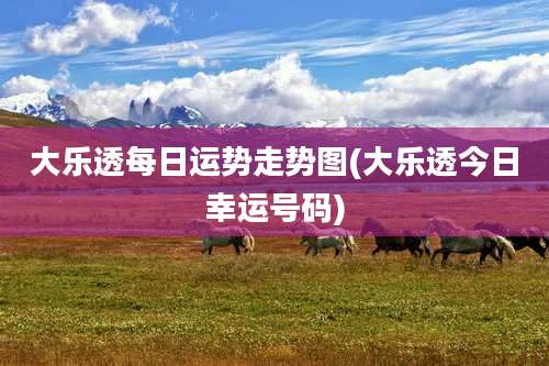 大乐透每日运势走势图(大乐透今日幸运号码)