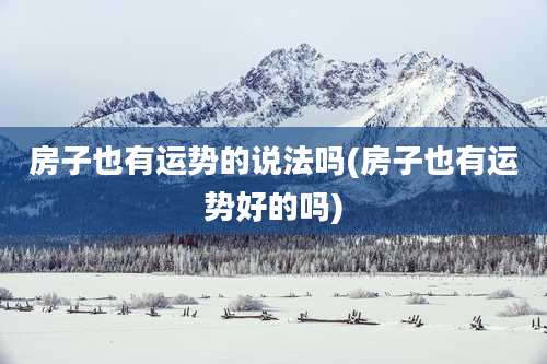 房子也有运势的说法吗(房子也有运势好的吗)