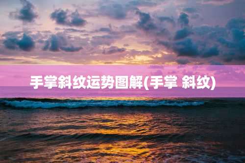 手掌斜纹运势图解(手掌 斜纹)