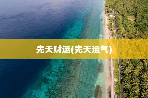 先天财运(先天运气)