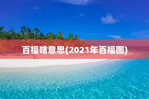 百福啥意思(2021年百福图)