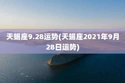 天蝎座9.28运势(天蝎座2021年9月28日运势)