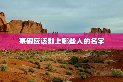 墓碑应该刻上哪些人的名字