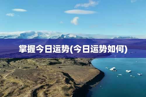 掌握今日运势(今日运势如何)