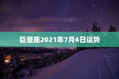 巨蟹座2021年7月4日运势