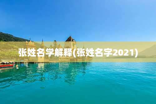 张姓名学解释(张姓名字2021)