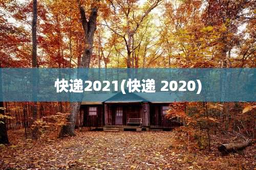 快递2021(快递 2020)