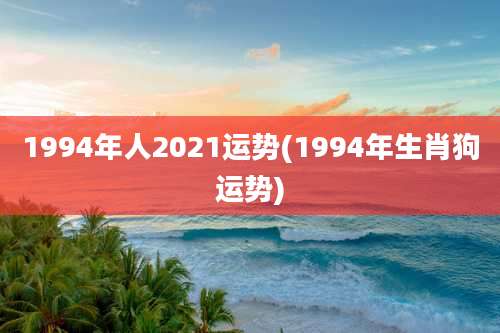 1994年人2021运势(1994年生肖狗运势)