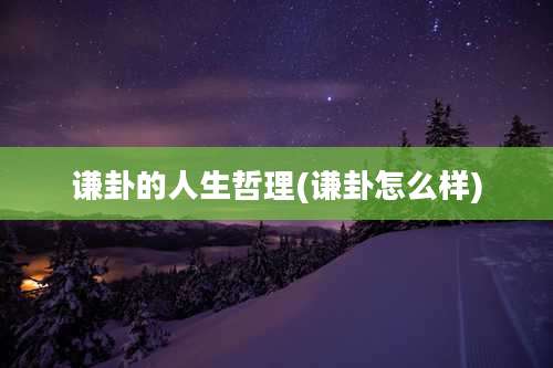 谦卦的人生哲理(谦卦怎么样)