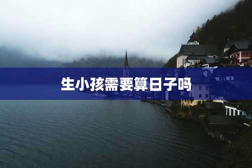 生小孩需要算日子吗