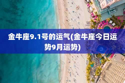 金牛座9.1号的运气(金牛座今日运势9月运势)