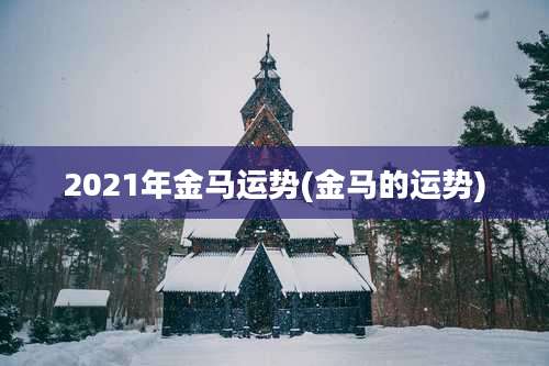 2021年金马运势(金马的运势)