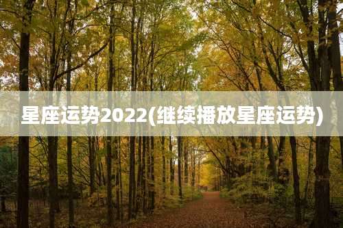 星座运势2022(继续播放星座运势)